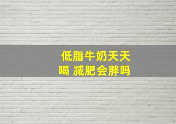 低脂牛奶天天喝 减肥会胖吗